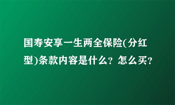 国寿安享一生两全保险(分红型)条款内容是什么？怎么买？