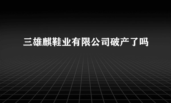 三雄麒鞋业有限公司破产了吗