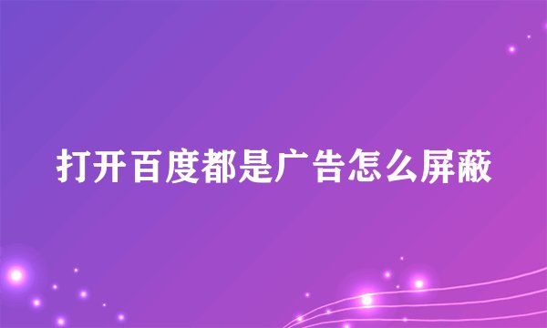 打开百度都是广告怎么屏蔽