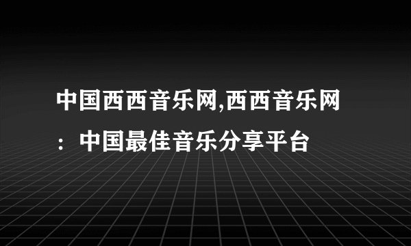 中国西西音乐网,西西音乐网:中国最佳音乐分享平台