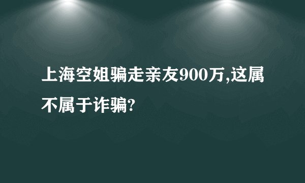 上海空姐骗走亲友900万,这属不属于诈骗?