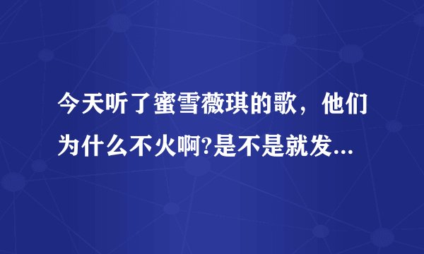 今天听了蜜雪薇琪的歌,他们为什么不火啊?是不是就发了一张专辑然后就销声匿迹了?