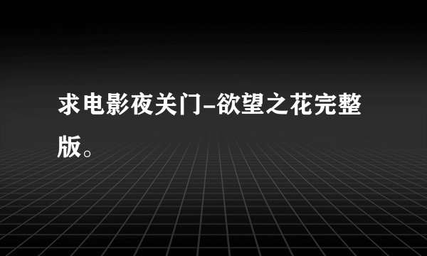 求电影夜关门-欲望之花完整版。