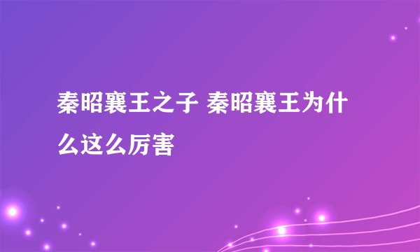 秦昭襄王之子 秦昭襄王为什么这么厉害