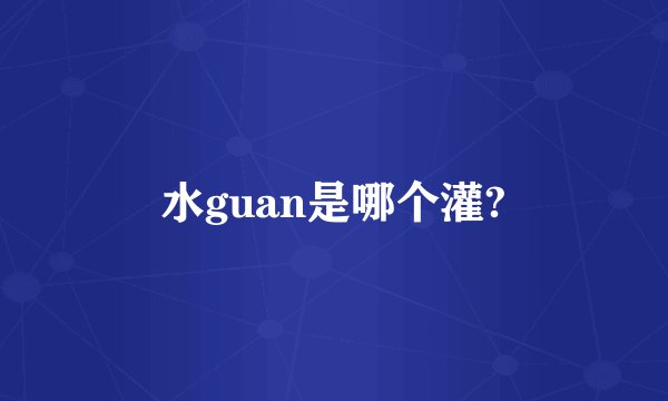 水guan是哪个灌?