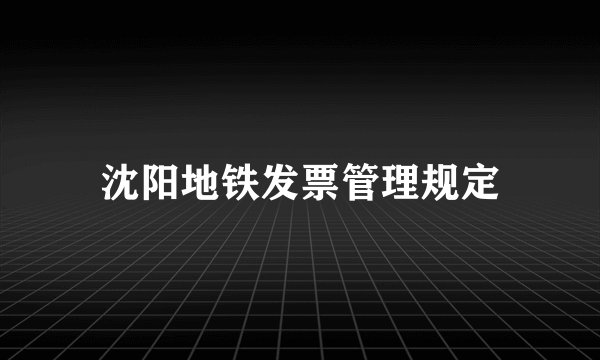 沈阳地铁发票管理规定