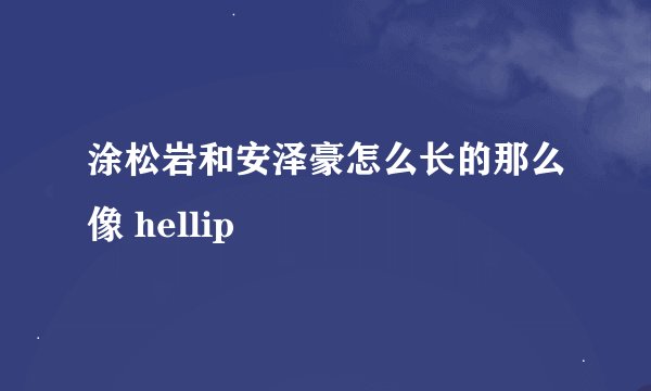 涂松岩和安泽豪怎么长的那么像 hellip