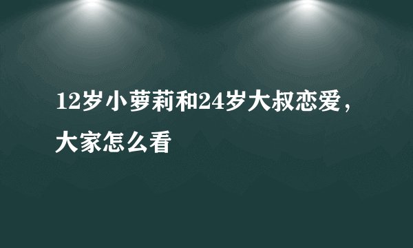 12岁小萝莉和24岁大叔恋爱，大家怎么看