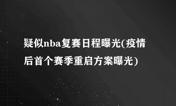 疑似nba复赛日程曝光(疫情后首个赛季重启方案曝光)