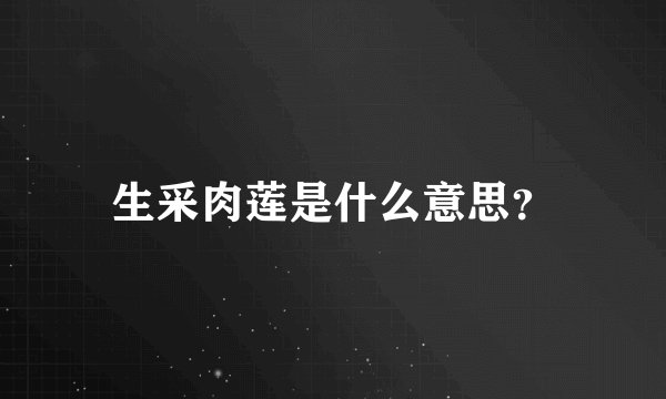 生采肉莲是什么意思？