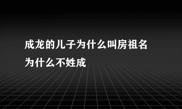 成龙的儿子为什么叫房祖名 为什么不姓成
