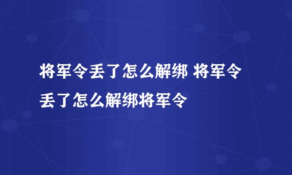 将军令丢了怎么解绑 将军令丢了怎么解绑将军令