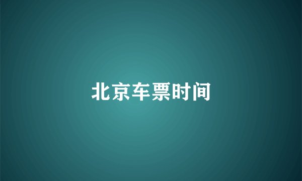 北京车票时间