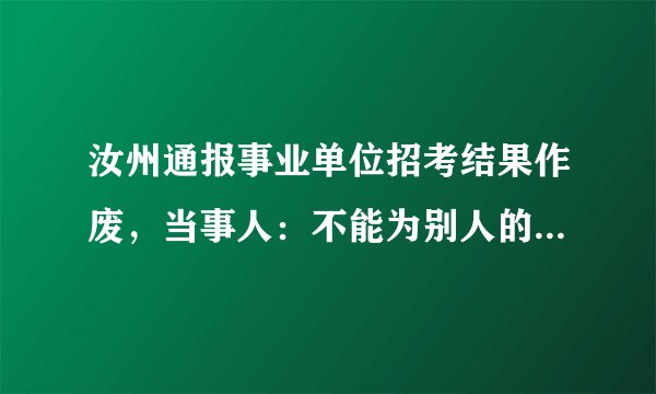 汝州通报事业单位招考结果作废，当事人：不能为别人的错误买单