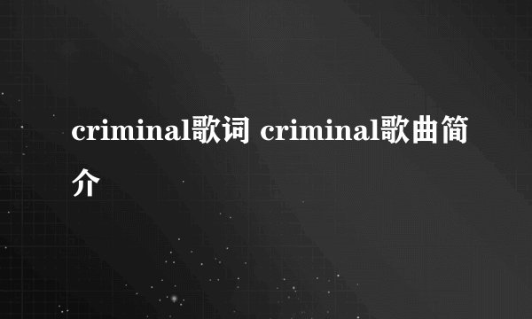 criminal歌词 criminal歌曲简介