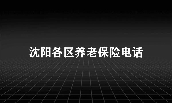 沈阳各区养老保险电话