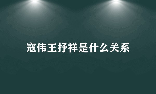 寇伟王抒祥是什么关系