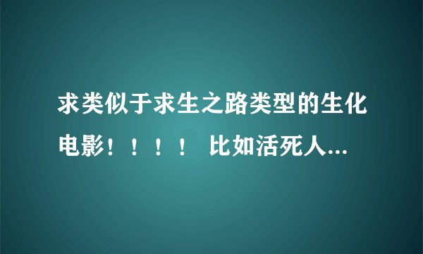 求类似于求生之路类型的生化电影！！！！ 比如活死人黎明 生化危机1 2 3 之类！