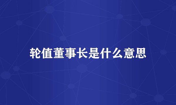 轮值董事长是什么意思