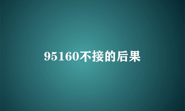 95160不接的后果