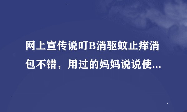 网上宣传说叮B消驱蚊止痒消包不错，用过的妈妈说说使用效果怎么样？?