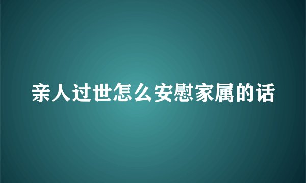 亲人过世怎么安慰家属的话