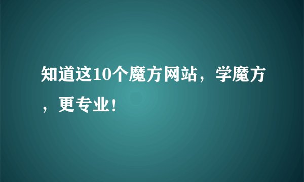 知道这10个魔方网站，学魔方，更专业！