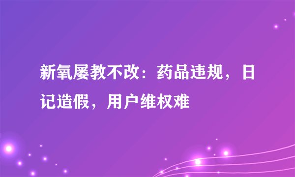新氧屡教不改：药品违规，日记造假，用户维权难