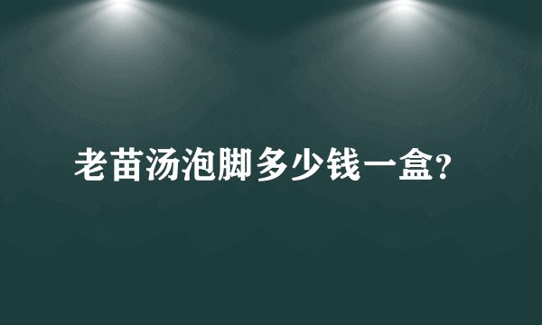 老苗汤泡脚多少钱一盒？