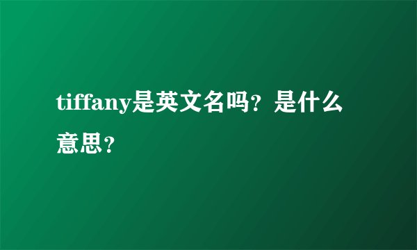 tiffany是英文名吗?是什么意思?
