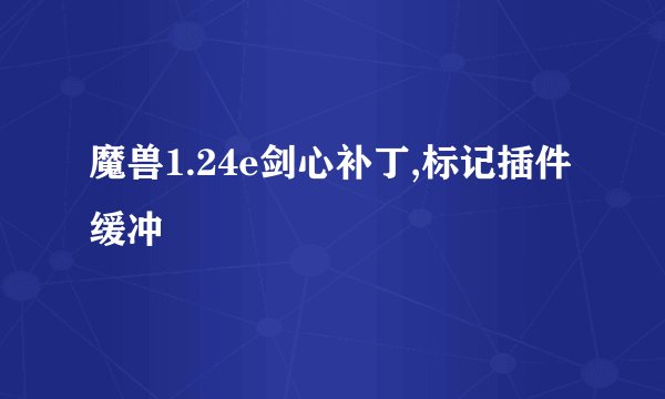 魔兽1.24e剑心补丁,标记插件缓冲
