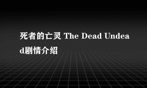 死者的亡灵 The Dead Undead剧情介绍