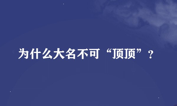 为什么大名不可“顶顶”？