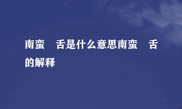 南蛮鴂舌是什么意思南蛮鴂舌的解释