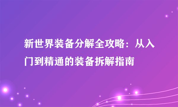 新世界装备分解全攻略：从入门到精通的装备拆解指南