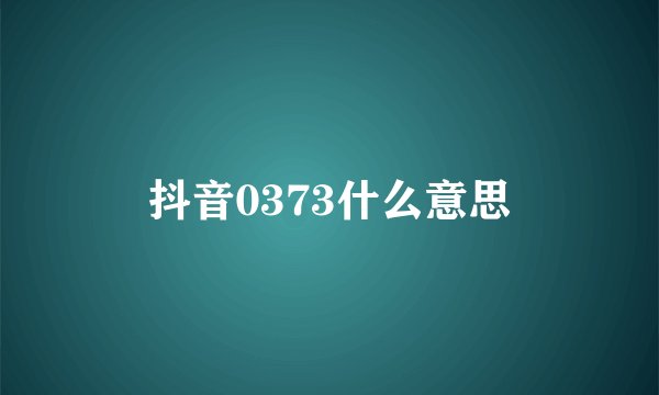 抖音0373什么意思