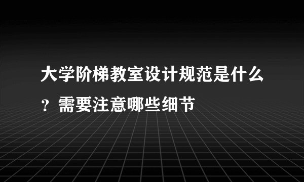 大学阶梯教室设计规范是什么？需要注意哪些细节
