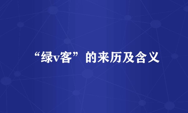 “绿v客”的来历及含义