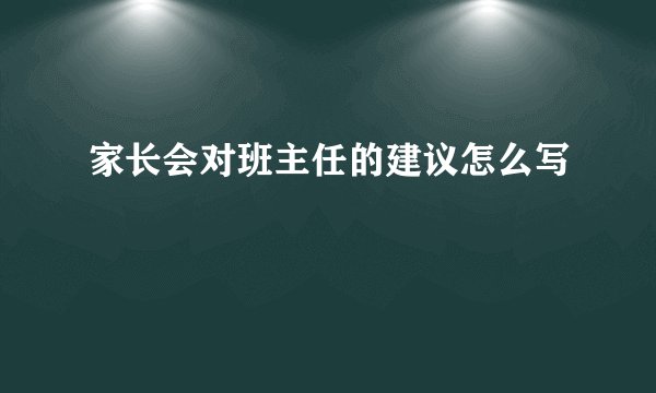 家长会对班主任的建议怎么写