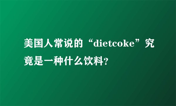 美国人常说的“dietcoke”究竟是一种什么饮料？