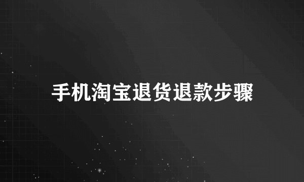 手机淘宝退货退款步骤