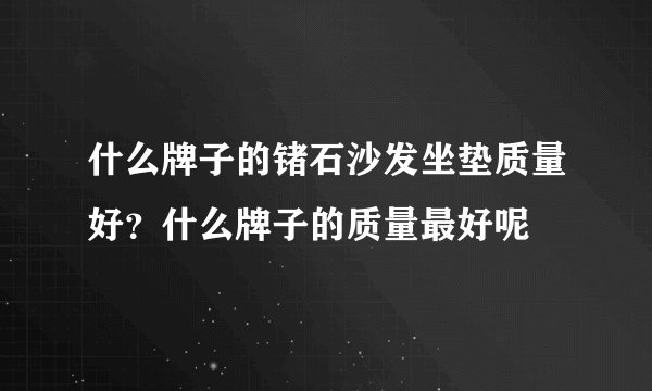 什么牌子的锗石沙发坐垫质量好？什么牌子的质量最好呢