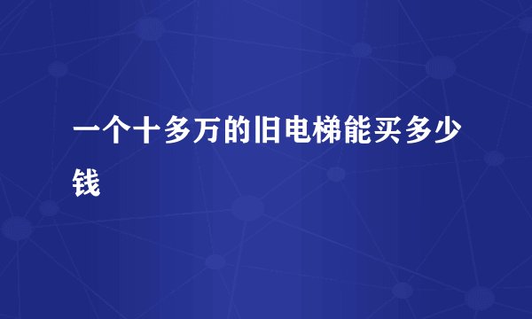 一个十多万的旧电梯能买多少钱