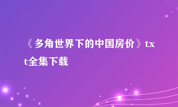 《多角世界下的中国房价》txt全集下载
