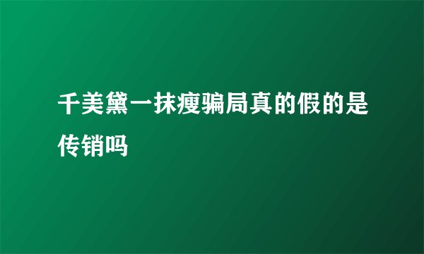 千美黛一抹瘦骗局真的假的是传销吗