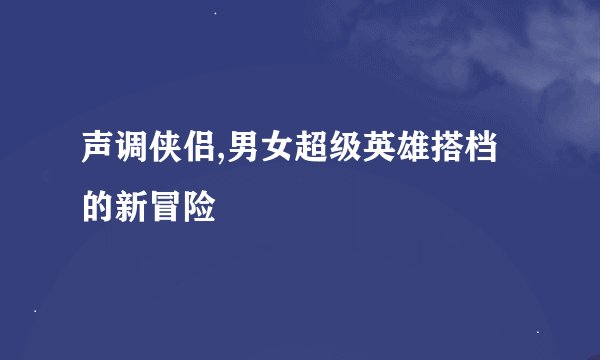 声调侠侣,男女超级英雄搭档的新冒险