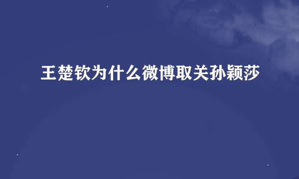 王楚钦为什么微博取关孙颖莎