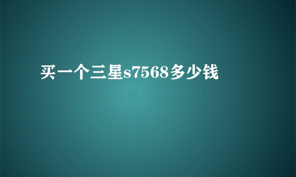 买一个三星s7568多少钱