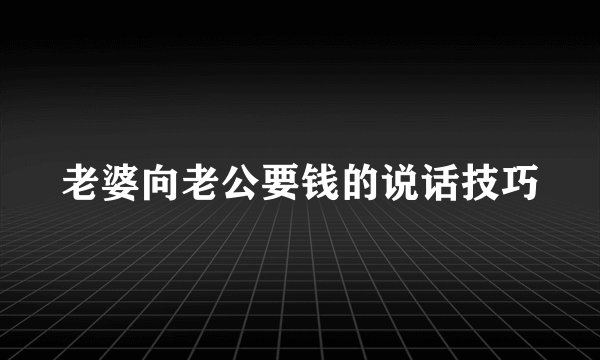 老婆向老公要钱的说话技巧