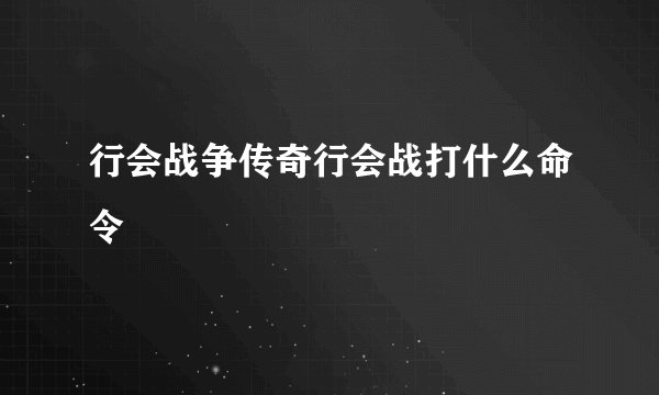 行会战争传奇行会战打什么命令